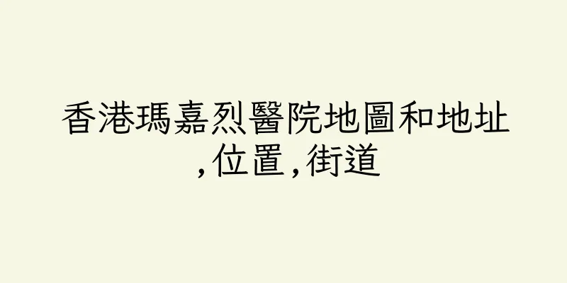 香港瑪嘉烈醫院地圖和地址,位置,街道