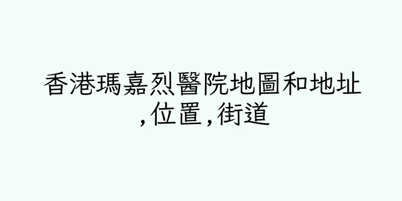 香港瑪嘉烈醫院地圖和地址,位置,街道