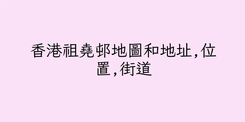 香港祖堯邨地圖和地址,位置,街道