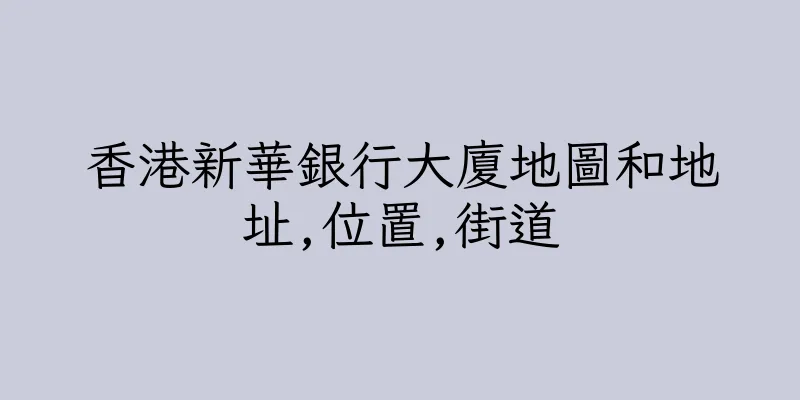 香港新華銀行大廈地圖和地址,位置,街道