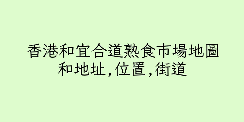 香港和宜合道熟食市場地圖和地址,位置,街道