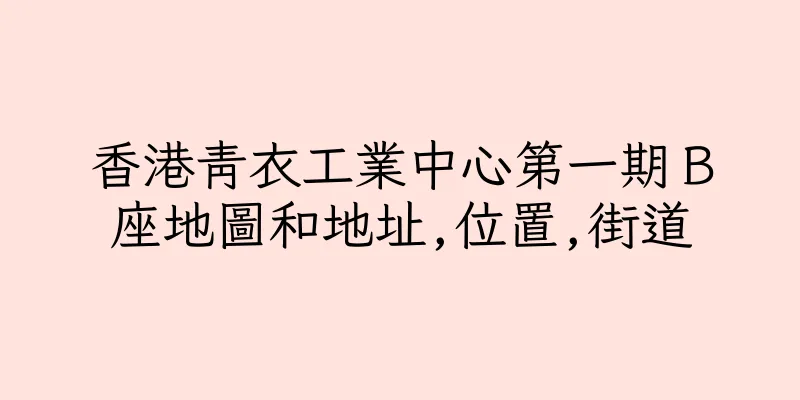 香港青衣工業中心第一期Ｂ座地圖和地址,位置,街道