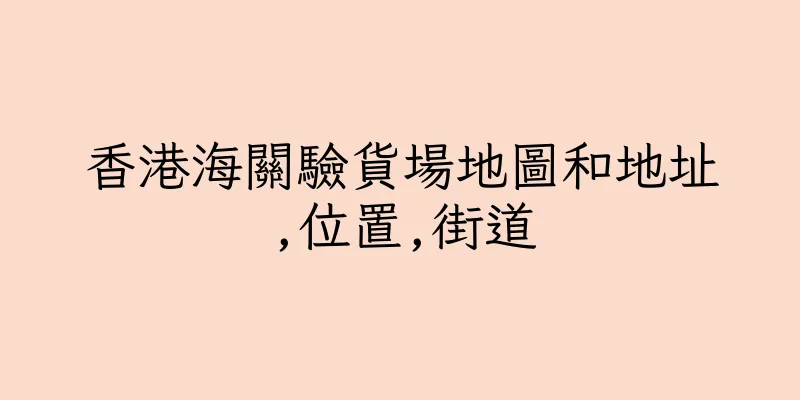 香港海關驗貨場地圖和地址,位置,街道