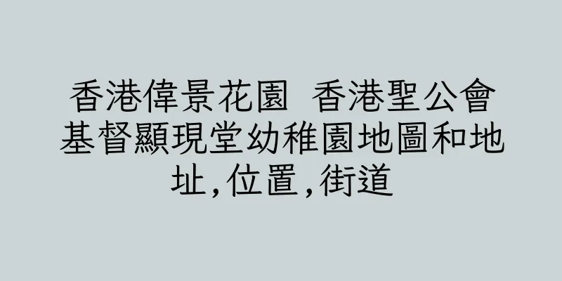 香港偉景花園 香港聖公會基督顯現堂幼稚園地圖和地址,位置,街道