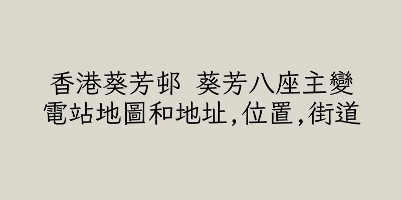 香港葵芳邨 葵芳八座主變電站地圖和地址,位置,街道