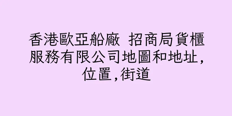 香港歐亞船廠 招商局貨櫃服務有限公司地圖和地址,位置,街道