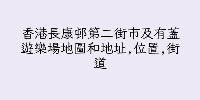 香港長康邨第二街市及有蓋遊樂場地圖和地址,位置,街道