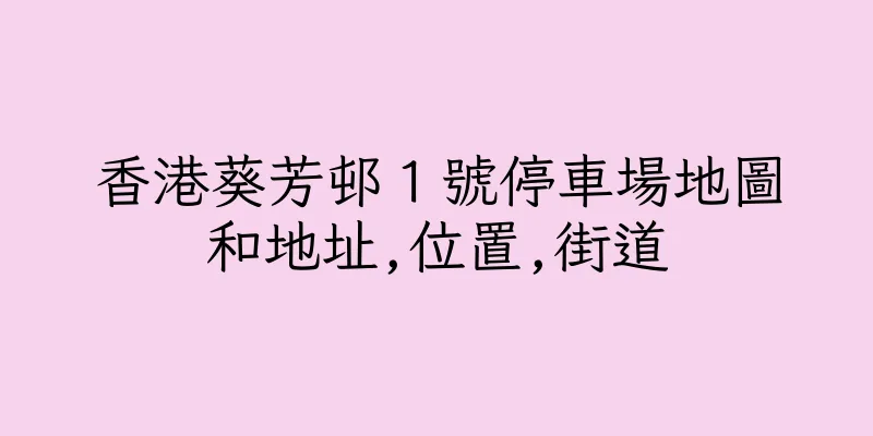 香港葵芳邨１號停車場地圖和地址,位置,街道