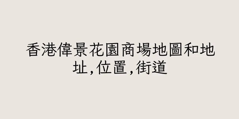 香港偉景花園商場地圖和地址,位置,街道