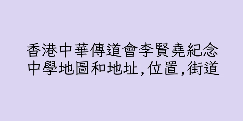 香港中華傳道會李賢堯紀念中學地圖和地址,位置,街道