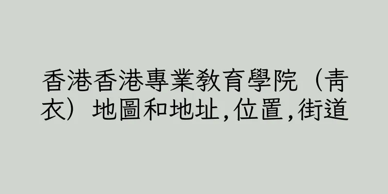 香港香港專業教育學院（青衣）地圖和地址,位置,街道