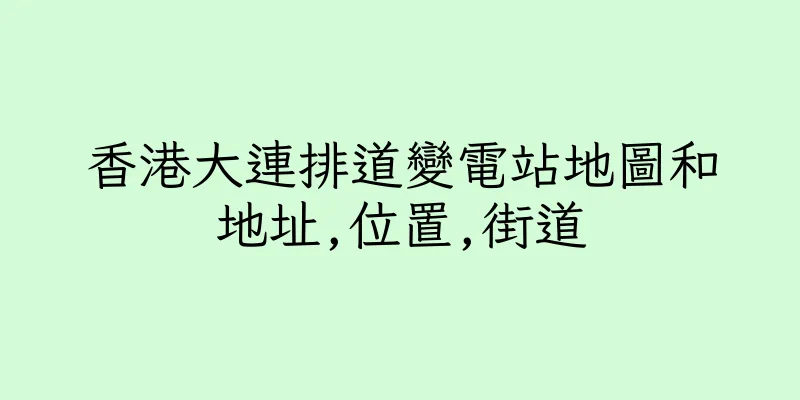 香港大連排道變電站地圖和地址,位置,街道