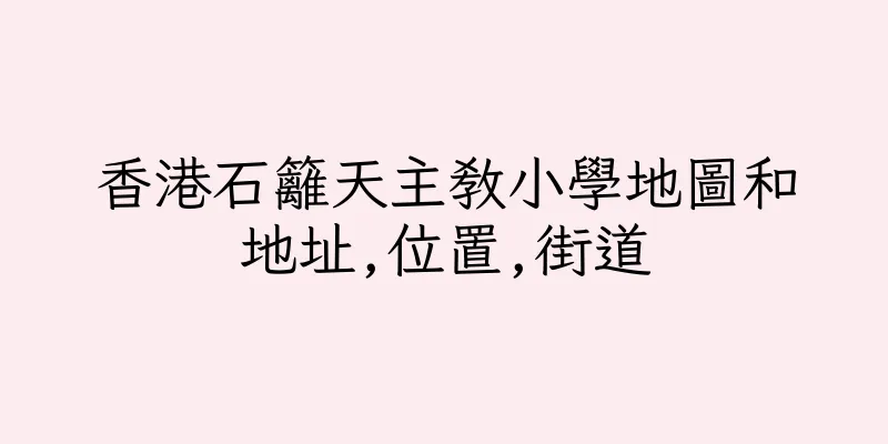 香港石籬天主教小學地圖和地址,位置,街道