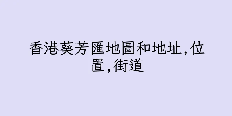 香港葵芳匯地圖和地址,位置,街道
