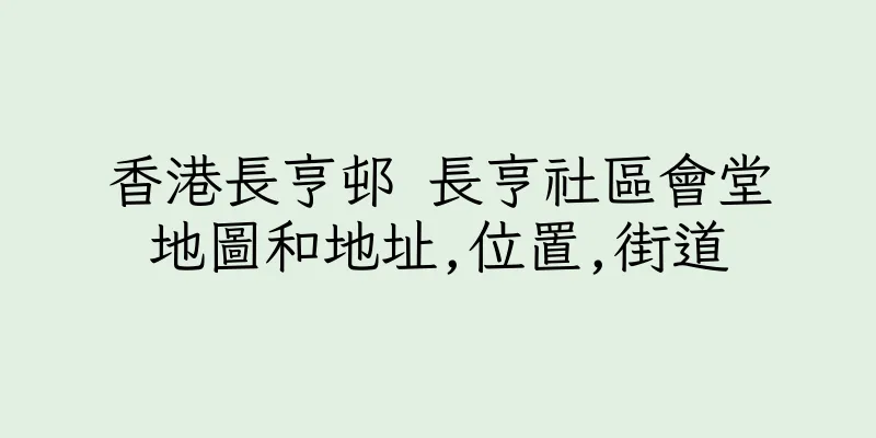 香港長亨邨 長亨社區會堂地圖和地址,位置,街道