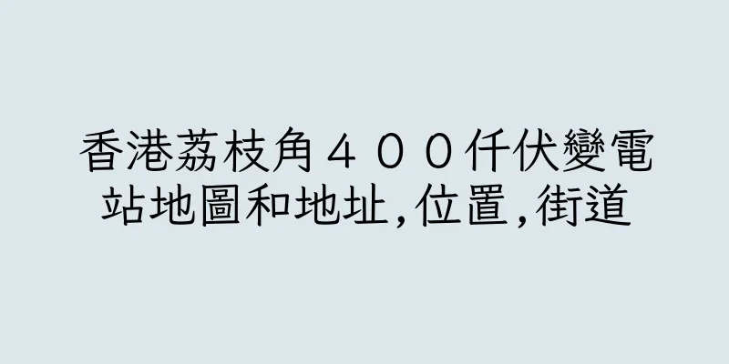 香港荔枝角４００仟伏變電站地圖和地址,位置,街道