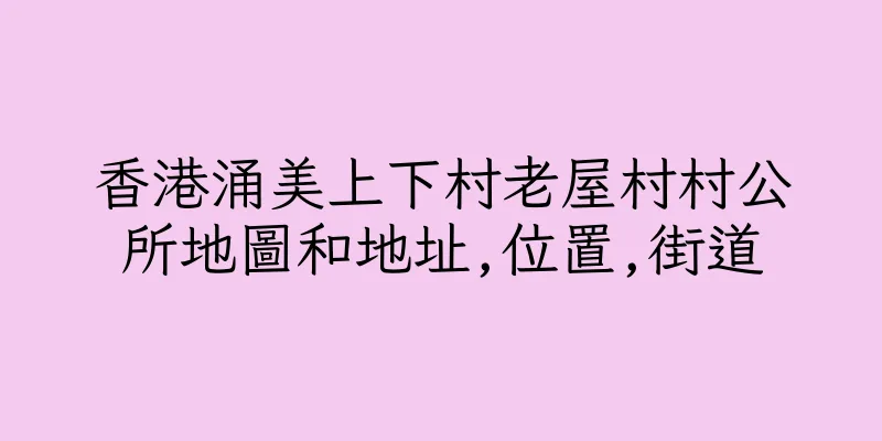 香港涌美上下村老屋村村公所地圖和地址,位置,街道