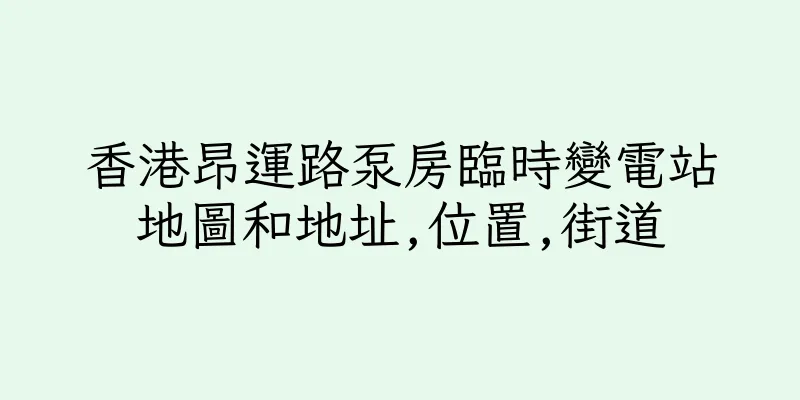 香港昂運路泵房臨時變電站地圖和地址,位置,街道