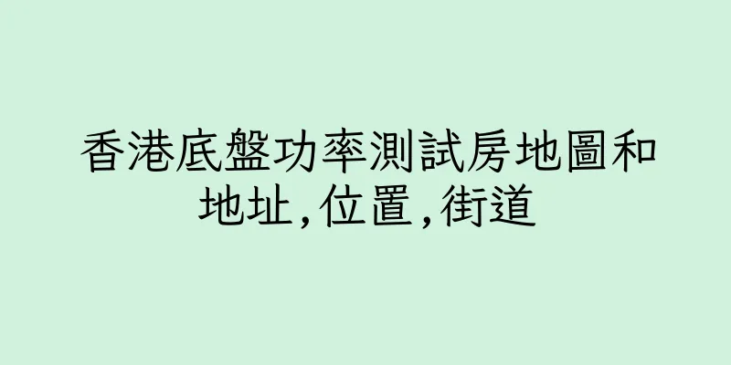 香港底盤功率測試房地圖和地址,位置,街道