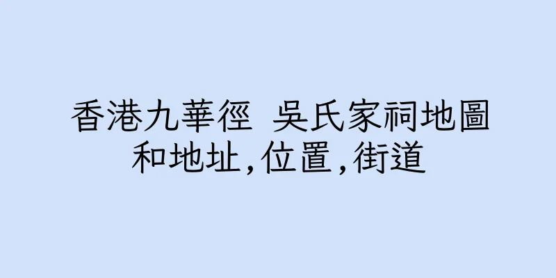 香港九華徑 吳氏家祠地圖和地址,位置,街道