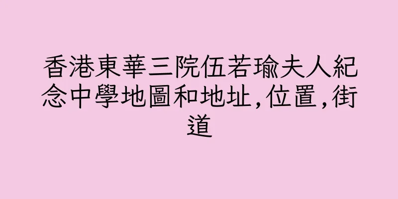 香港東華三院伍若瑜夫人紀念中學地圖和地址,位置,街道