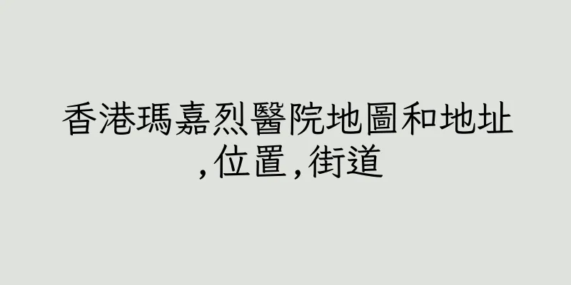 香港瑪嘉烈醫院地圖和地址,位置,街道