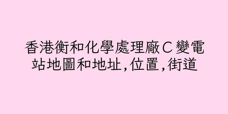 香港衡和化學處理廠Ｃ變電站地圖和地址,位置,街道