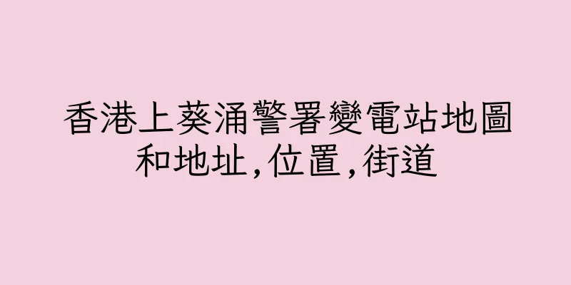 香港上葵涌警署變電站地圖和地址,位置,街道
