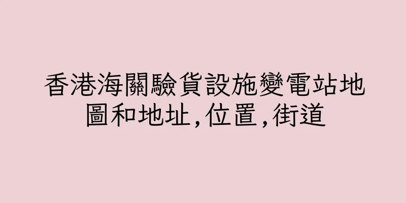 香港海關驗貨設施變電站地圖和地址,位置,街道