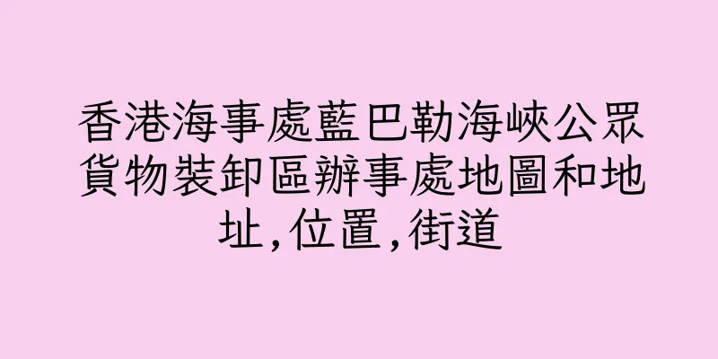 香港海事處藍巴勒海峽公眾貨物裝卸區辦事處地圖和地址,位置,街道