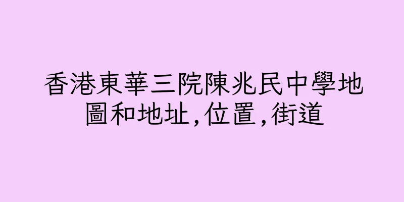 香港東華三院陳兆民中學地圖和地址,位置,街道