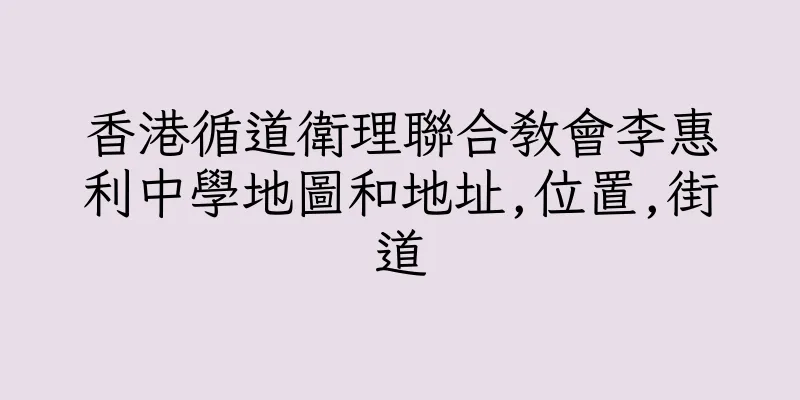 香港循道衛理聯合教會李惠利中學地圖和地址,位置,街道