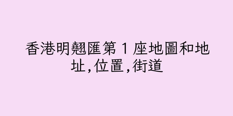 香港明翹匯第１座地圖和地址,位置,街道