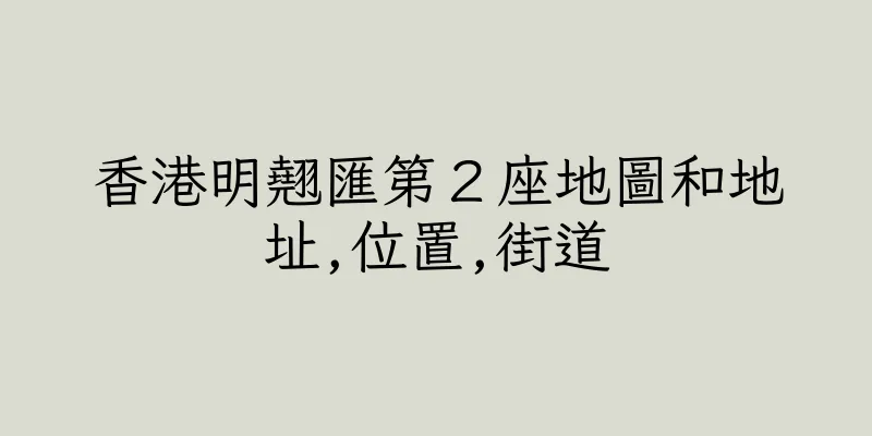 香港明翹匯第２座地圖和地址,位置,街道
