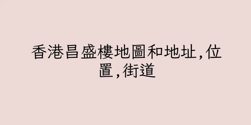 香港昌盛樓地圖和地址,位置,街道