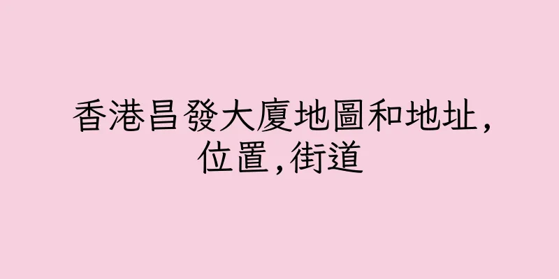 香港昌發大廈地圖和地址,位置,街道
