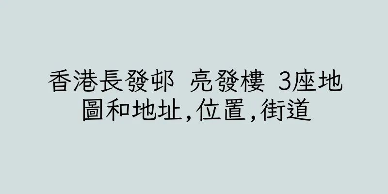 香港長發邨 亮發樓 3座地圖和地址,位置,街道