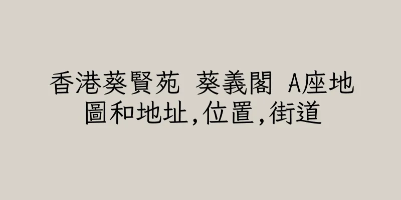 香港葵賢苑 葵義閣 A座地圖和地址,位置,街道