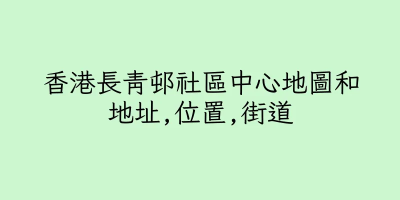 香港長青邨社區中心地圖和地址,位置,街道