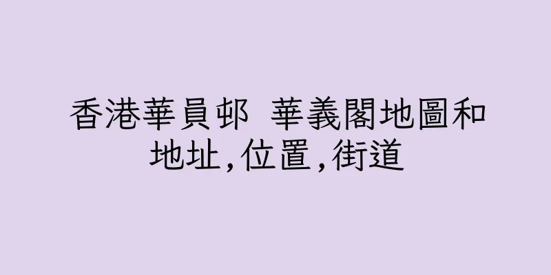 香港華員邨 華義閣地圖和地址,位置,街道
