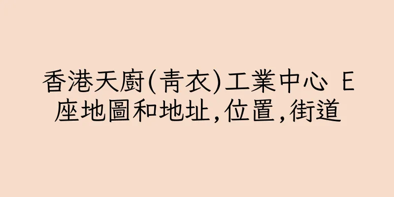 香港天廚(青衣)工業中心 E座地圖和地址,位置,街道