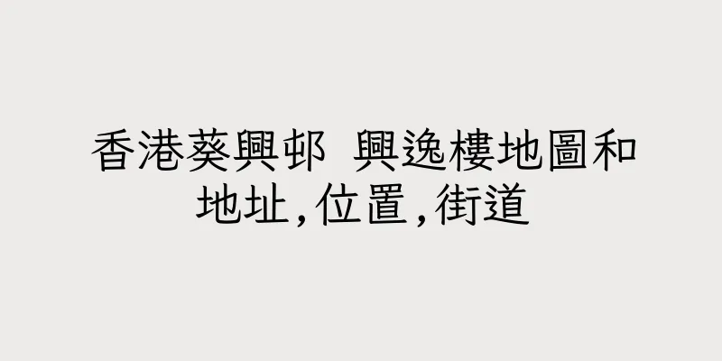 香港葵興邨 興逸樓地圖和地址,位置,街道