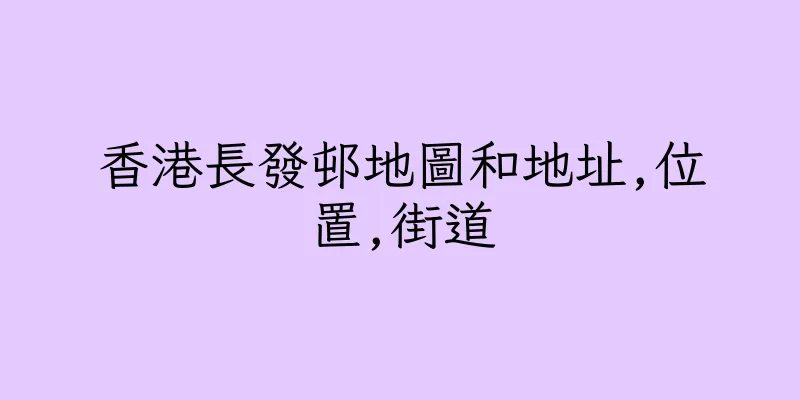 香港長發邨地圖和地址,位置,街道
