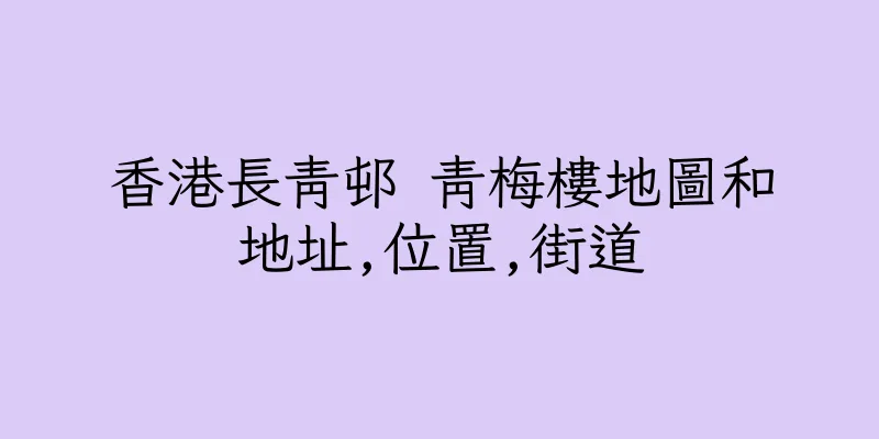 香港長青邨 青梅樓地圖和地址,位置,街道