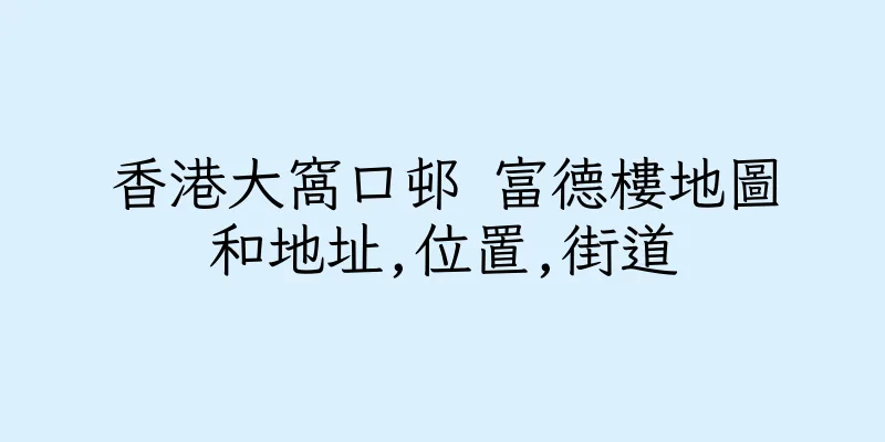 香港大窩口邨 富德樓地圖和地址,位置,街道