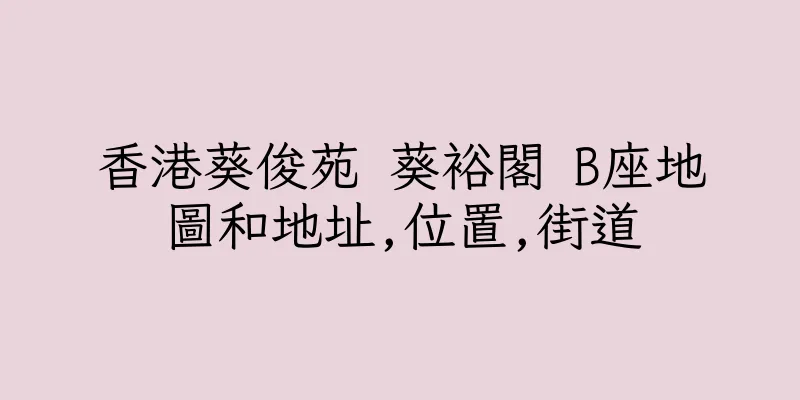 香港葵俊苑 葵裕閣 B座地圖和地址,位置,街道