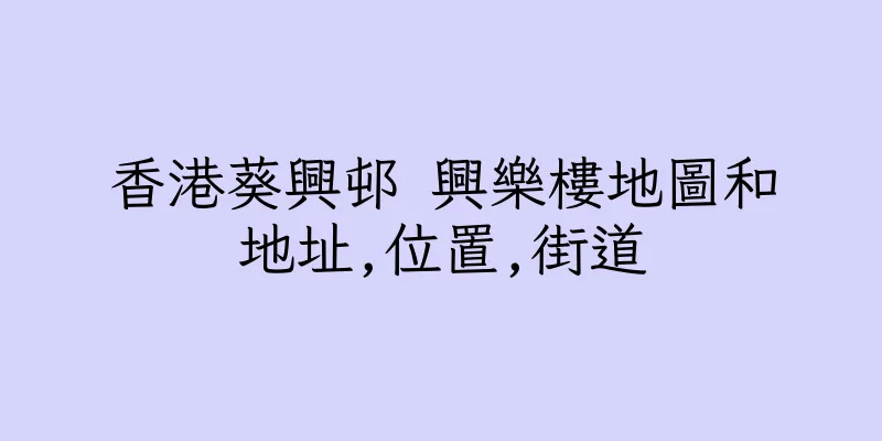 香港葵興邨 興樂樓地圖和地址,位置,街道
