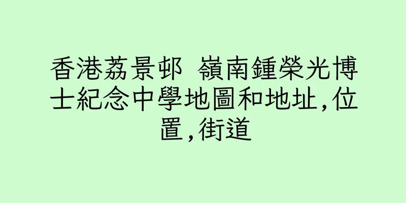 香港荔景邨 嶺南鍾榮光博士紀念中學地圖和地址,位置,街道