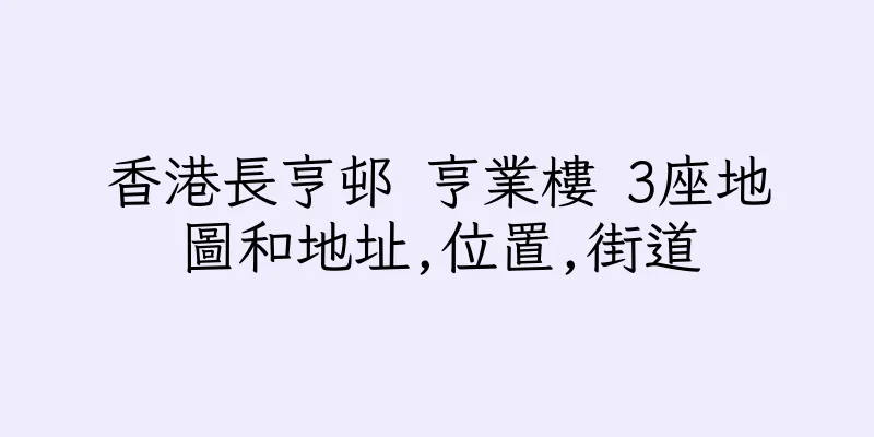 香港長亨邨 亨業樓 3座地圖和地址,位置,街道