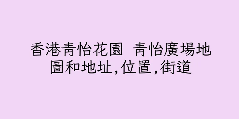 香港青怡花園 青怡廣場地圖和地址,位置,街道